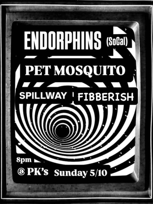 Endorphins (SoCal), Pet Mosquito, Spillway, Fibberish, at PK's, Sunday, May 10th, at 8:00 PM